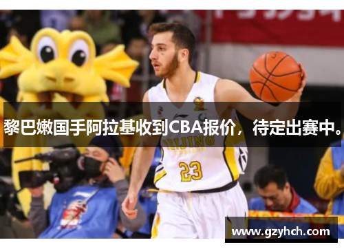 黎巴嫩国手阿拉基收到CBA报价,待定出赛中。