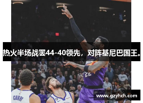 热火半场战罢44-40领先,对阵基尼巴国王。