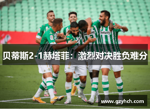 贝蒂斯2-1赫塔菲:激烈对决胜负难分