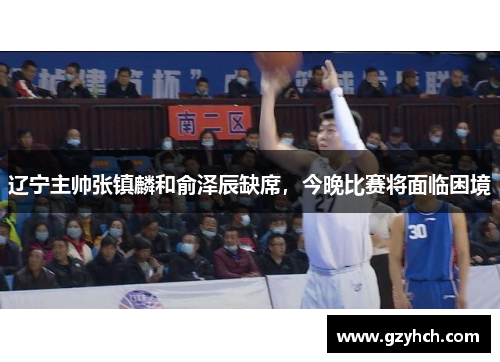 辽宁主帅张镇麟和俞泽辰缺席,今晚比赛将面临困境
